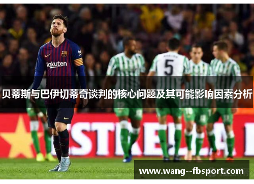 贝蒂斯与巴伊切蒂奇谈判的核心问题及其可能影响因素分析