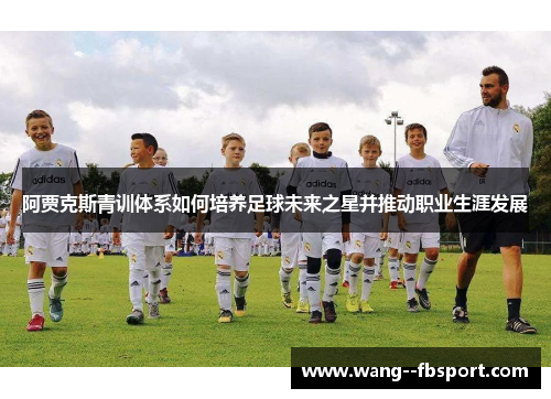 阿贾克斯青训体系如何培养足球未来之星并推动职业生涯发展