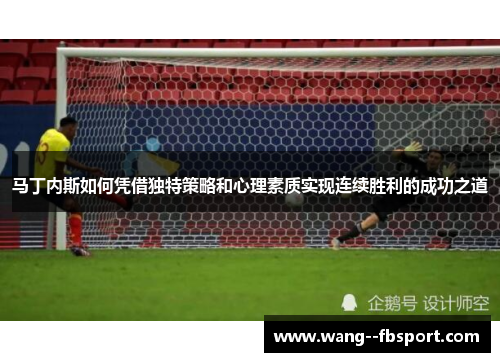 马丁内斯如何凭借独特策略和心理素质实现连续胜利的成功之道