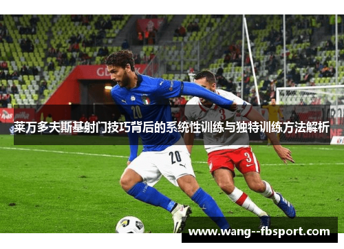 莱万多夫斯基射门技巧背后的系统性训练与独特训练方法解析