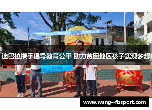 迪巴拉携手倡导教育公平 助力贫困地区孩子实现梦想 迪巴拉携手倡导教育公平 助力贫困地区孩子实现梦想