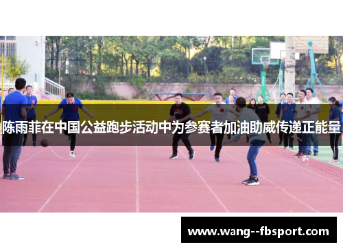 陈雨菲在中国公益跑步活动中为参赛者加油助威传递正能量 陈雨菲在中国公益跑步活动中为参赛者加油助威传递正能量