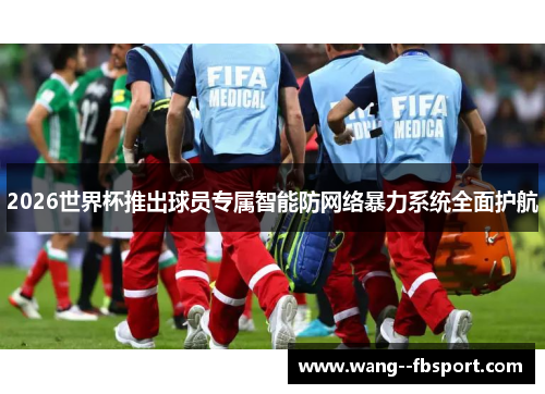 2026世界杯推出球员专属智能防网络暴力系统全面护航 2026世界杯推出球员专属智能防网络暴力系统全面护航