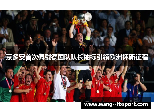 京多安首次佩戴德国队队长袖标引领欧洲杯新征程 京多安首次佩戴德国队队长袖标引领欧洲杯新征程