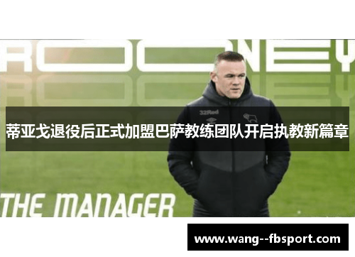 蒂亚戈退役后正式加盟巴萨教练团队开启执教新篇章