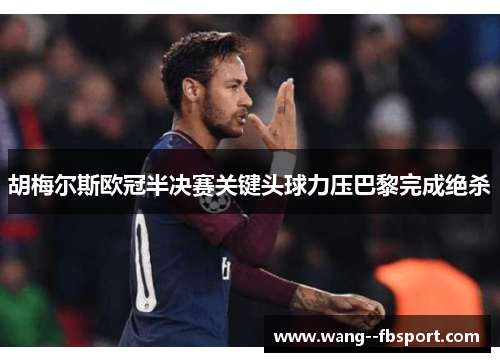 胡梅尔斯欧冠半决赛关键头球力压巴黎完成绝杀