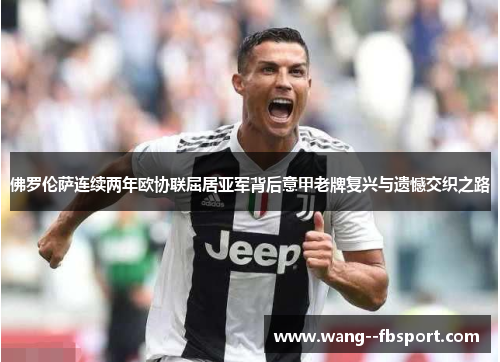 佛罗伦萨连续两年欧协联屈居亚军背后意甲老牌复兴与遗憾交织之路 佛罗伦萨连续两年欧协联屈居亚军背后意甲老牌复兴与遗憾交织之路
