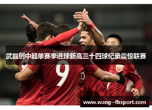 武磊创中超单赛季进球新高三十四球纪录震惊联赛 武磊创中超单赛季进球新高三十四球纪录震惊联赛